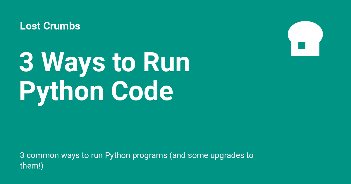 3 Ways to Run Python Code Lost Crumbs